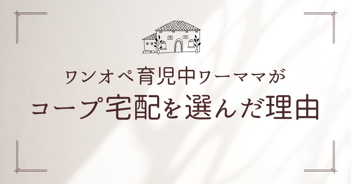 ワンオペ育児中ワーママがコープ宅配を選んだ理由